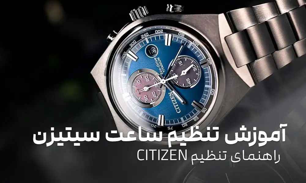 آموزش تنظیم ساعت سیتیزن: راهنمای تنظیم مدل‌های مختلف ساعت CITIZEN